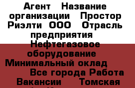 Агент › Название организации ­ Простор-Риэлти, ООО › Отрасль предприятия ­ Нефтегазовое оборудование › Минимальный оклад ­ 150 000 - Все города Работа » Вакансии   . Томская обл.,Кедровый г.